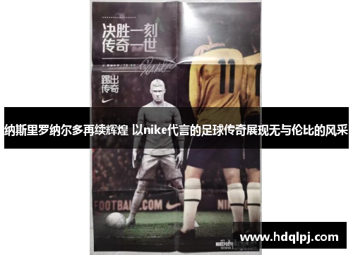 纳斯里罗纳尔多再续辉煌 以nike代言的足球传奇展现无与伦比的风采