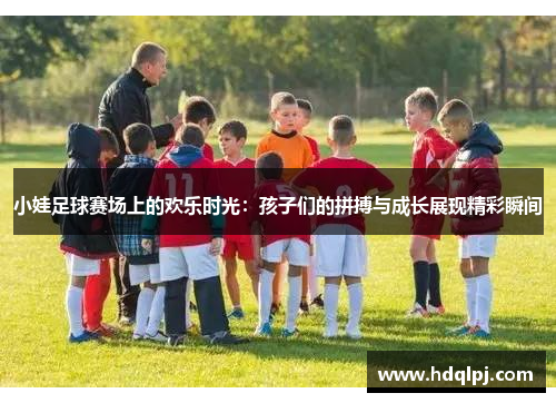 小娃足球赛场上的欢乐时光：孩子们的拼搏与成长展现精彩瞬间